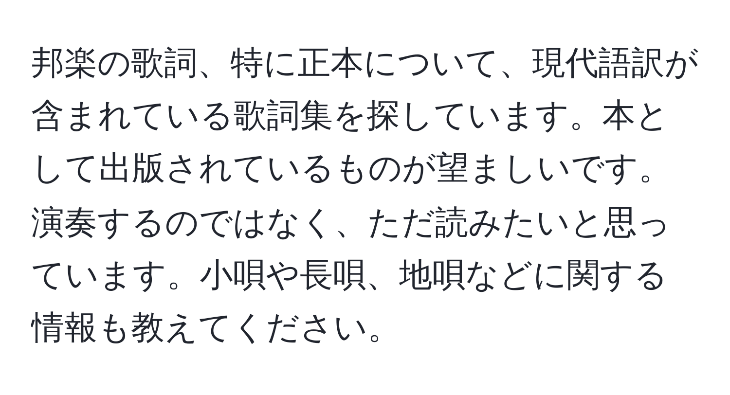 邦楽の歌詞、特に正本について、現代語訳が含まれている歌詞集を探しています。本として出版されているものが望ましいです。演奏するのではなく、ただ読みたいと思っています。小唄や長唄、地唄などに関する情報も教えてください。