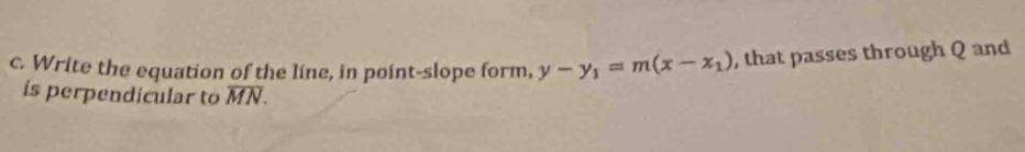 Write the equation of the line, in point-slope form, y-y_1=m(x-x_1) , that passes through Q and 
is perpendicular to overline MN.