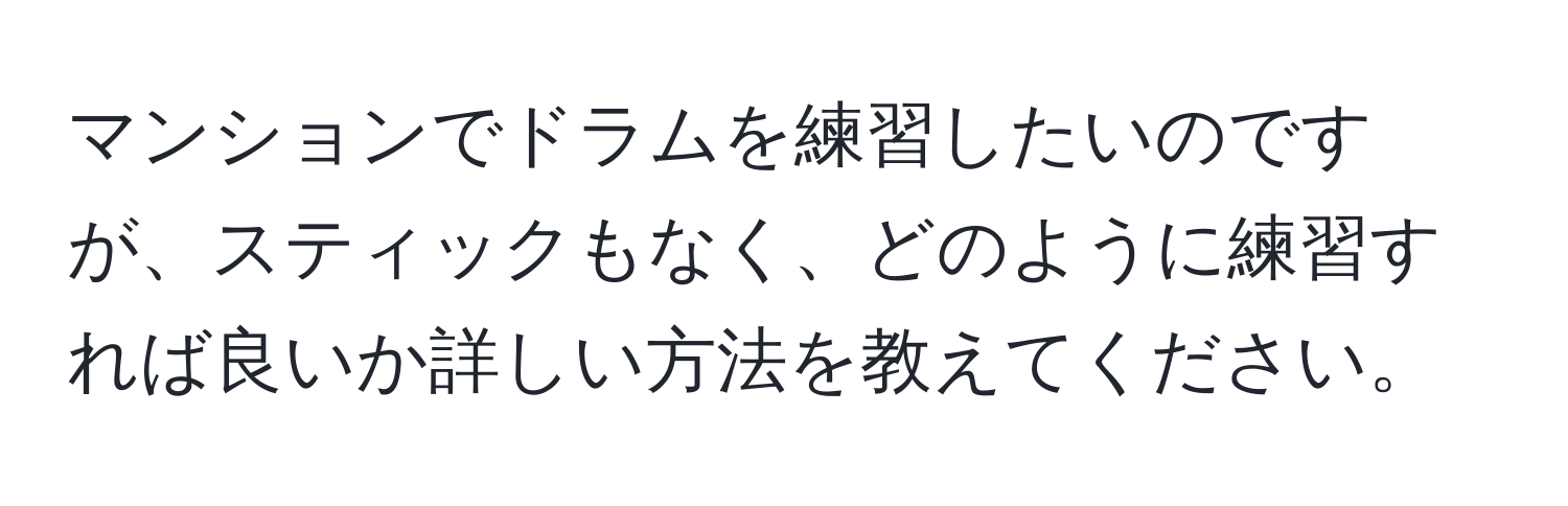 マンションでドラムを練習したいのですが、スティックもなく、どのように練習すれば良いか詳しい方法を教えてください。