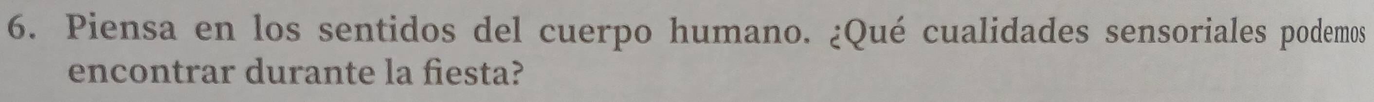 Piensa en los sentidos del cuerpo humano. ¿Qué cualidades sensoriales podemos 
encontrar durante la fiesta?
