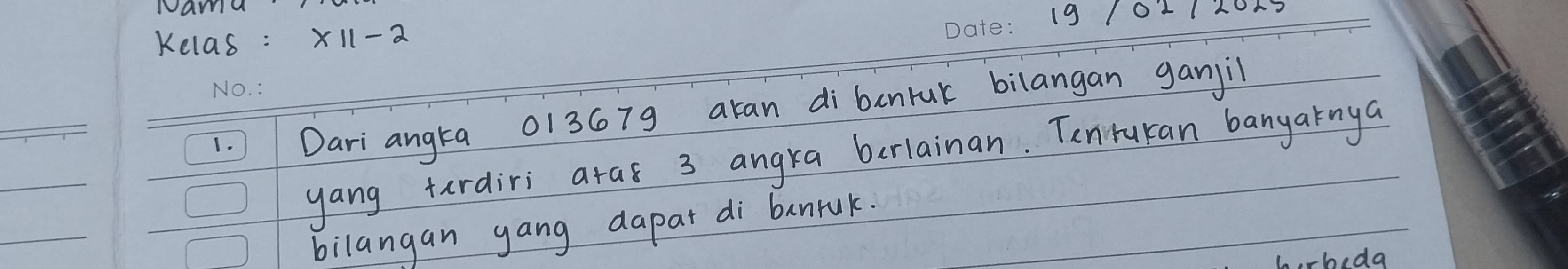 Nama 
Kelas : * 11-2 19 10112015 
1.Dari angta 013679 aran di bcnruk bilangan ganji 
yang tardiri atas 3 angka berlainan. Tenitukan banyaknya 
bilangan gang dapat di banruk. 
-beda