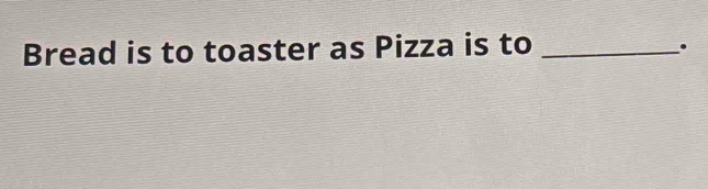 Bread is to toaster as Pizza is to_ 
.