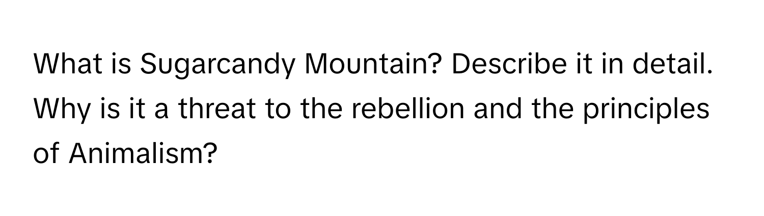 What is Sugarcandy Mountain? Describe it in detail. Why is it a threat to the rebellion and the principles of Animalism?