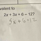 valent to
2x+3x+6-12 ?