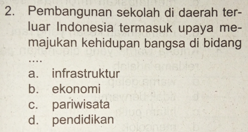 Pembangunan sekolah di daerah ter-
luar Indonesia termasuk upaya me-
majukan kehidupan bangsa di bidang
_
a. infrastruktur
b. ekonomi
c. pariwisata
d. pendidikan