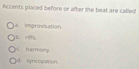 Accents placed before or after the beat are called
a. improvisation.
b. riffs.
c. harmony.
d. syncopation.