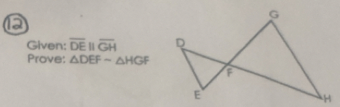 a 
Given: overline DEparallel overline GH
Prove: △ DEFsim △ HGF