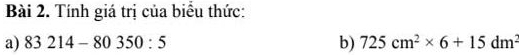 Tính giá trị của biểu thức: 
a) 83214-80350:5 b) 725cm^2* 6+15dm^2