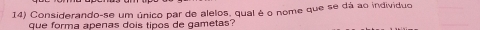 Considerando-se um único par de alelos, qual é o nome que se dá ao individuo 
que forma apenas dois tipos de gametas?