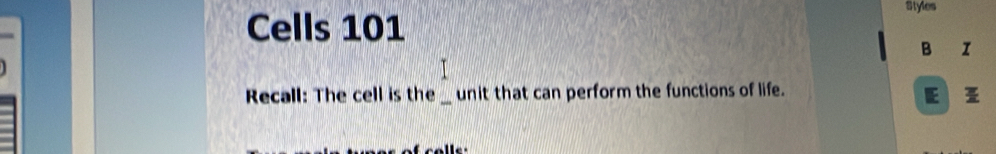 Styles 
Cells 101
B I 
Recall: The cell is the _unit that can perform the functions of life. 
F