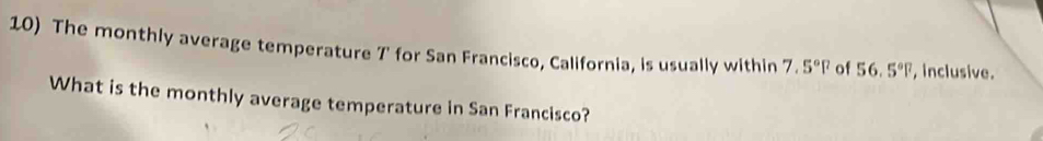 The monthly average temperature 7 ' for San Francisco, California, is usually within 7.5°F of 56.5°F , inclusive. 
What is the monthly average temperature in San Francisco?