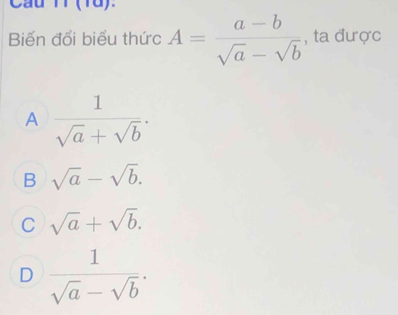 au 1(18).
Biến đổi biểu thức A= (a-b)/sqrt(a)-sqrt(b)  , ta được
A  1/sqrt(a)+sqrt(b) .
B sqrt(a)-sqrt(b).
C sqrt(a)+sqrt(b).
D  1/sqrt(a)-sqrt(b) .