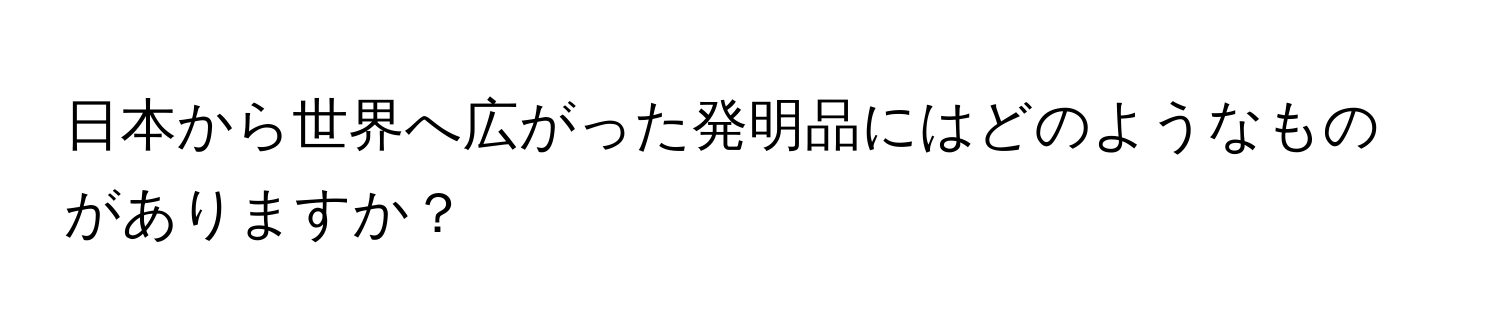 日本から世界へ広がった発明品にはどのようなものがありますか？