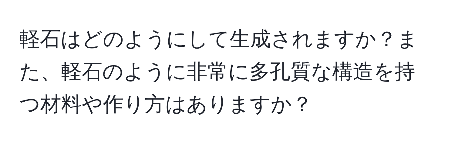 軽石はどのようにして生成されますか？また、軽石のように非常に多孔質な構造を持つ材料や作り方はありますか？