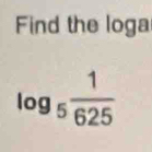 Find the loga
log _5 1/625 