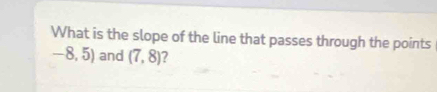 What is the slope of the line that passes through the points
-8,5) and (7,8) 2