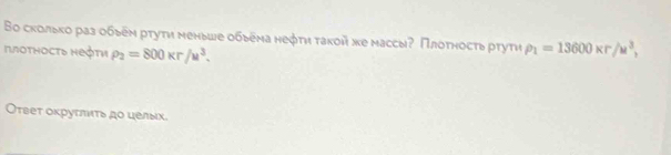 Βо сколько раз обыеν ρтуτη меньше обьема неφτη τакой же массы? Πлоτηосτь ртуτη rho _1=13600* r/u^3, 
πлοτηοсτδ ηеφτη rho _2=800kr/u^3. 
Оτεет оκруτπιτь до целых.