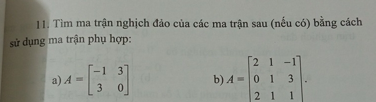 Tìm ma trận nghịch đảo của các ma trận sau (nếu có) bằng cách
sử dụng ma trận phụ hợp:
a) A=beginbmatrix -1&3 3&0endbmatrix A=beginbmatrix 2&1&-1 0&1&3 2&1&1endbmatrix. 
b)