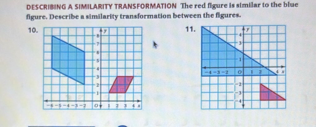 DESCRIBING A SIMILARITY TRANSFORMATION The red figure is similar to the blue 
figure. Describe a similarity transformation between the figures.
10.11