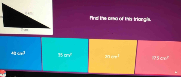 Find the area of this triangle.
40cm^2
35cm^2
20cm^2
17.5cm^2