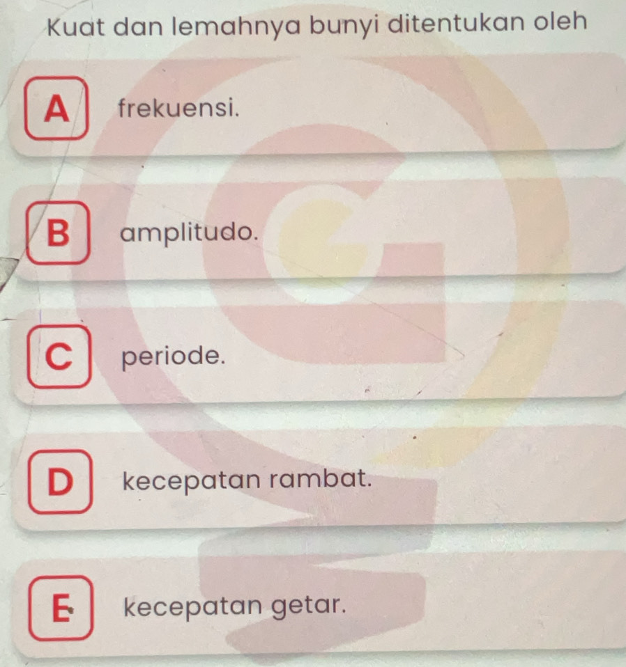 Kuat dan lemahnya bunyi ditentukan oleh
A frekuensi.
B amplitudo.
C periode.
Dkecepatan rambat.
E kecepatan getar.