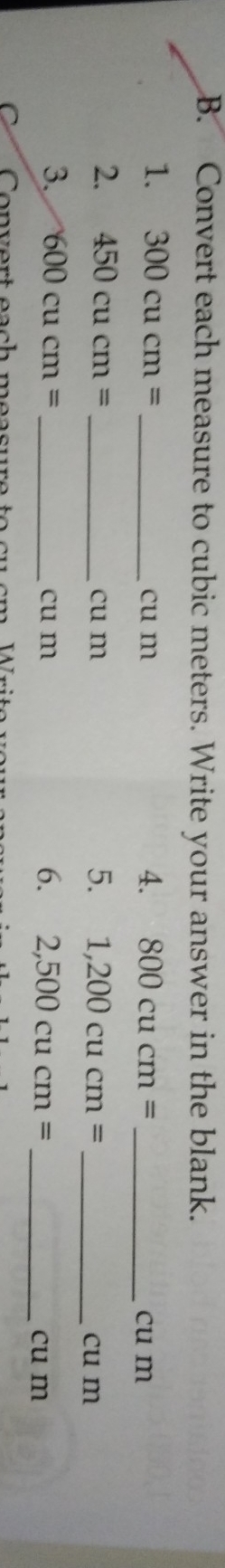 Convert each measure to cubic meters. Write your answer in the blank. 
4. 
1. 300cucm= _ cu m 800cucm= _  cu m
5. 1,200cucm=
2. 450cucm= _ cu m _ cu m
3. 600cucm= _ cu m 2,500cucm=
6. 
_ cu m