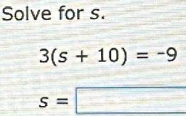 Solve for s.
3(s+10)=-9
s=□