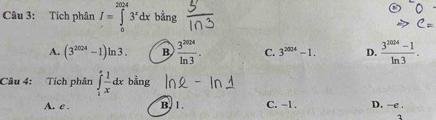 Tích phân I=∈tlimits _0^((2024)3^x)dx bằng
A. (3^(2024)-1)ln 3. B.  3^(2024)/ln 3 . C. 3^(2024)-1. D.  (3^(2024)-1)/ln 3 . 
Câu 4: Tích phân ∈tlimits _1^(efrac 1)xdx bằng
A. e . B. 1. C. -1. D. -e .
3