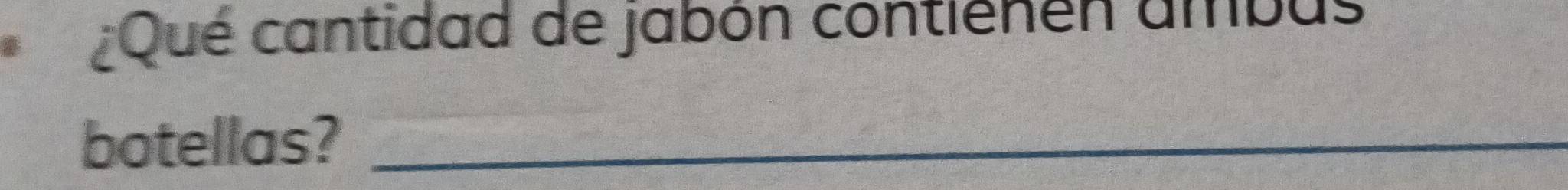 ¿Qué cantidad de jabón contienen ambus 
botellas?_