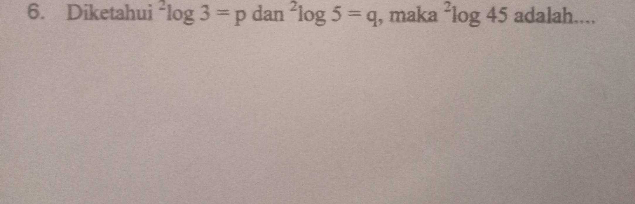 Diketahui^2log 3=p dan^2log 5=q , maka^2log 45 adalah....