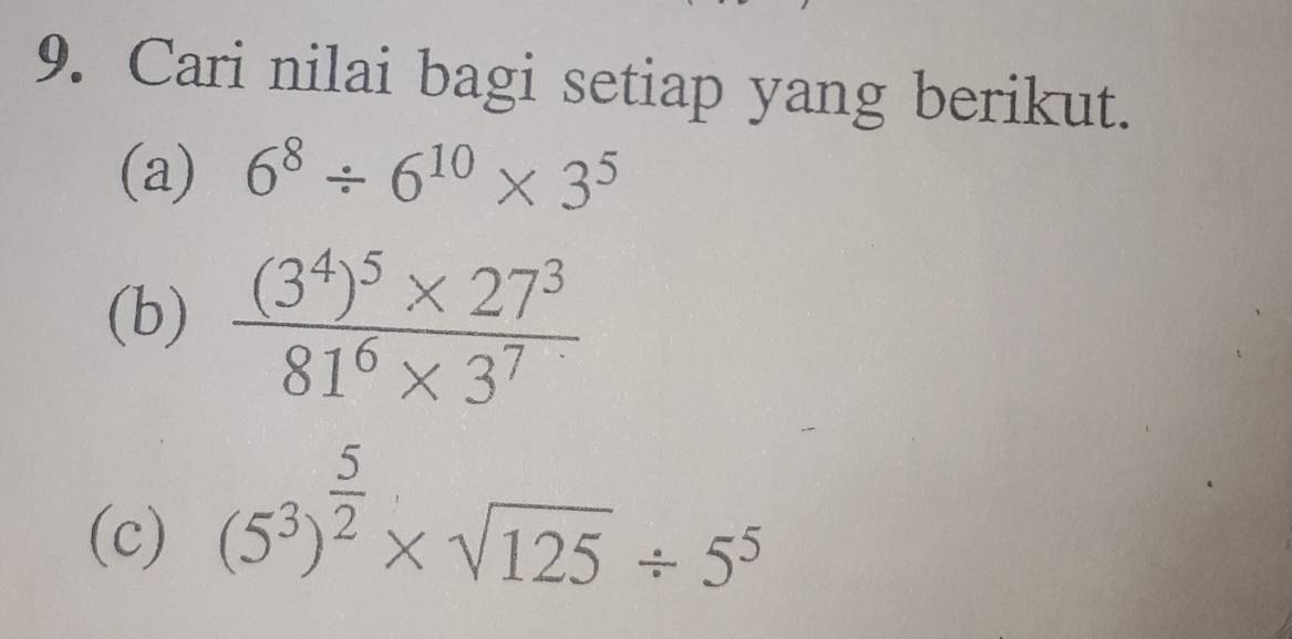 Cari nilai bagi setiap yang berikut. 
(a) 6^8/ 6^(10)* 3^5
(b) frac (3^4)^5* 27^381^6* 3^7
(c) (5^3)^ 5/2 * sqrt(125)/ 5^5