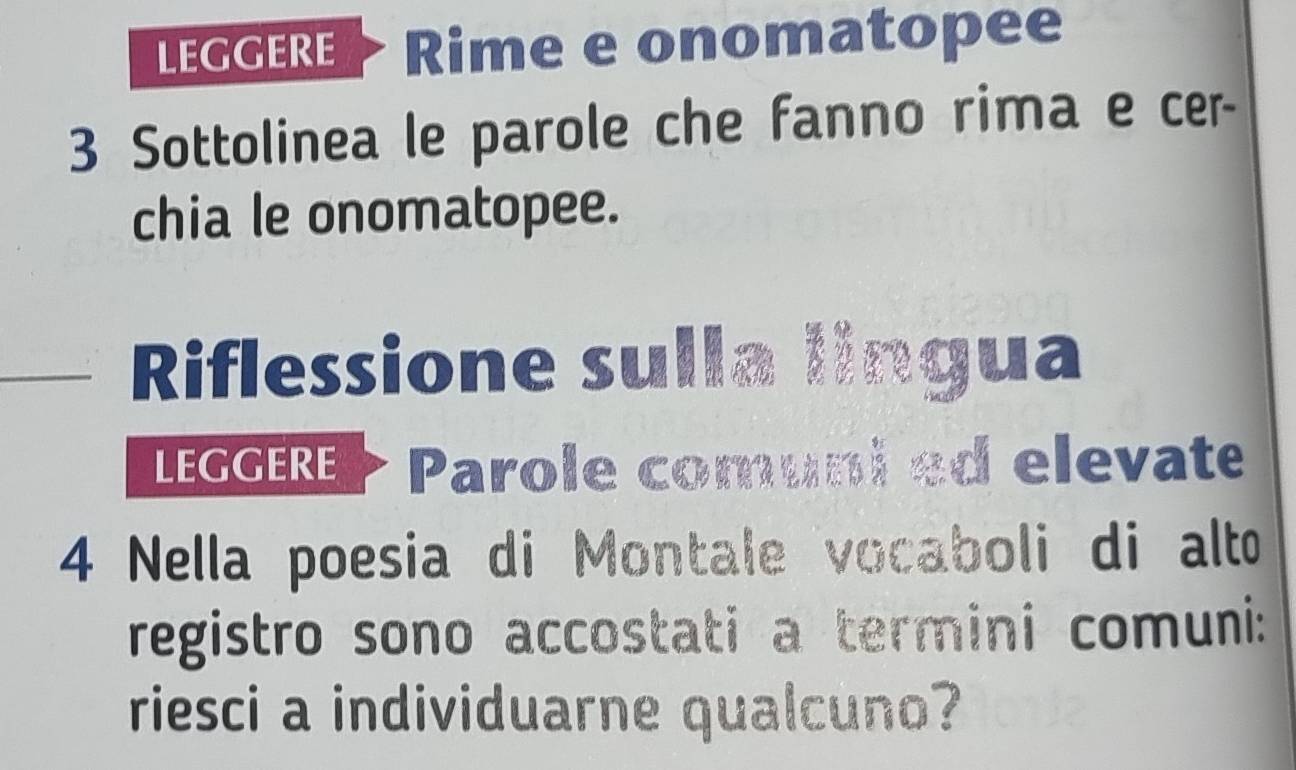 LEGGERE Rime e onomatopee 
3 Sottolinea le parole che fanno rima e cer- 
chia le onomatopee. 
Riflessione sulla lingua 
LEGGERE Parole comuni ed elevate
4 Nella poesia di Montale vocaboli di alto 
registro sono accostati a termini comuni: 
riesci a individuarne qualcuno?