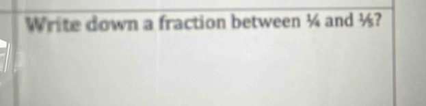 Write down a fraction between ¼ and ½?