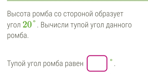 Выιсота ромба со стороной образует 
yron 20°. Выιчисли туπой угол данного 
poм6a. 
Τулой угол ромба равен □°.