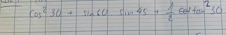 cos^230+sin 60· sin 45+ 1/2 cos tan^230