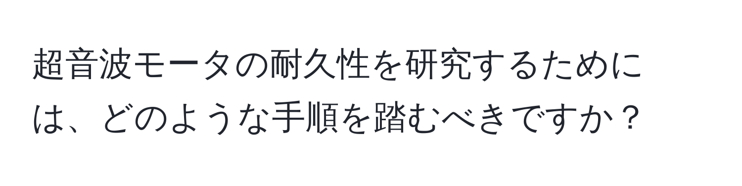 超音波モータの耐久性を研究するためには、どのような手順を踏むべきですか？