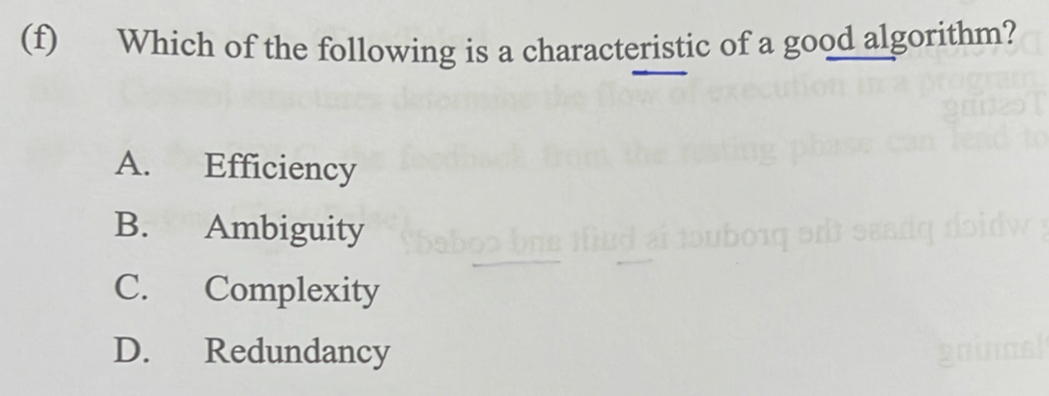 Which of the following is a characteristic of a good algorithm?
A. Efficiency
B. Ambiguity
C. Complexity
D. Redundancy