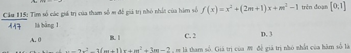 Tìm số các giá trị của tham số m đễ giá trị nhỏ nhất của hàm số f(x)=x^2+(2m+1)x+m^2-1 trên đoạn [0;1]
là bāng 1
A. 0
B. l C. 2 D. 3
x=2x^2-3(m+1)x+m^2+3m-2 m là tham số. Giá trị của Mô đề giá trị nhỏ nhất của hàm số là