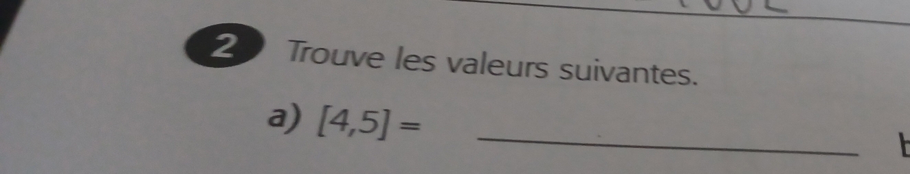 Trouve les valeurs suivantes. 
a) [4,5]= _