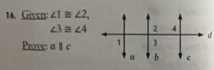 Given: ∠ 1≌ ∠ 2,
∠ 3≌ ∠ 4
Prove: aparallel c