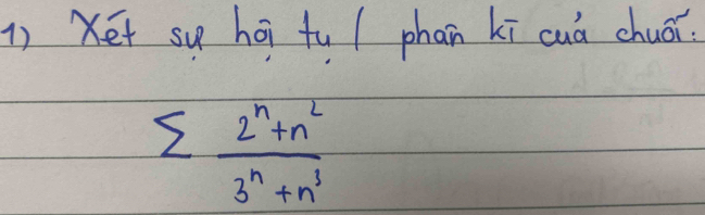 Xet su hái fu / phan kī cuá chuái
sumlimits  (2^n+n^2)/3^n+n^3 