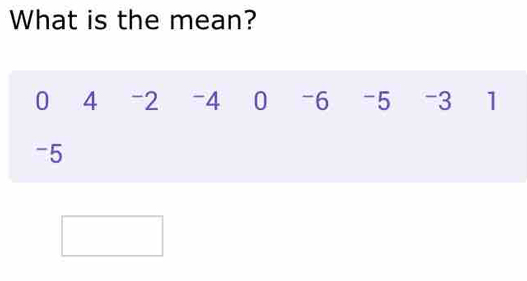 What is the mean?
0 4 -2 -4 0 -6 -5 -3 1
-5