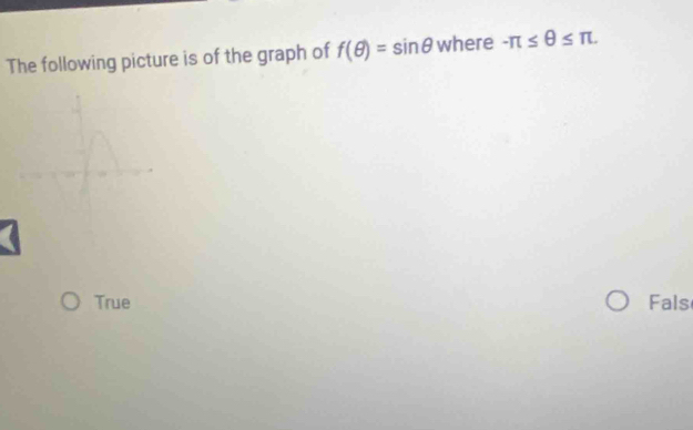 The following picture is of the graph of f(θ )=sin θ where -π ≤ θ ≤ π.
True Fals