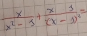  x/x^2-1 +frac x1(x-1)^2=