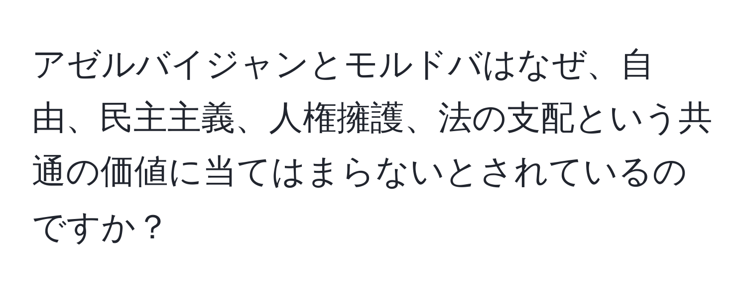 アゼルバイジャンとモルドバはなぜ、自由、民主主義、人権擁護、法の支配という共通の価値に当てはまらないとされているのですか？