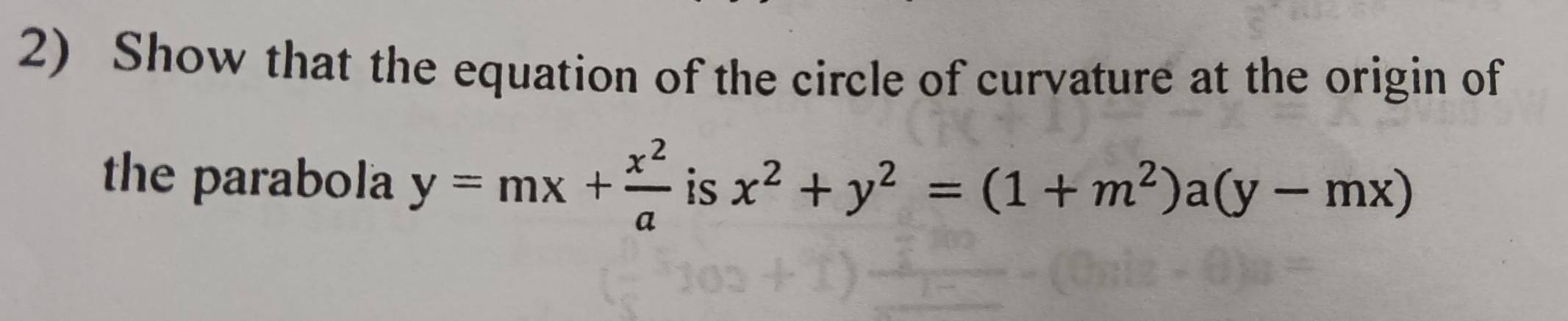 Show that the equation of the circle of curvature at the origin of
the parabola y=mx+ x^2/a  is x^2+y^2=(1+m^2)a(y-mx)