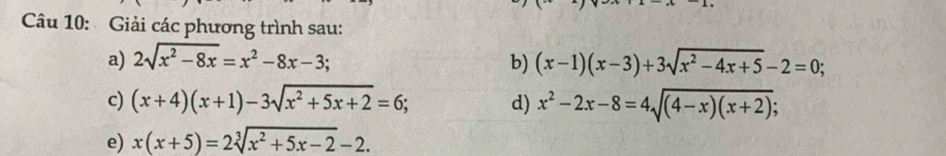 Cu 10: Giải các phương trình sau: 
a) 2sqrt(x^2-8x)=x^2-8x-3; b) (x-1)(x-3)+3sqrt(x^2-4x+5)-2=0; 
c) (x+4)(x+1)-3sqrt(x^2+5x+2)=6; d) x^2-2x-8=4sqrt((4-x)(x+2))
e) x(x+5)=2sqrt[3](x^2+5x-2)-2.