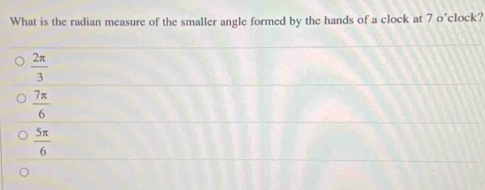 What is the radian measure of the smaller angle formed by the hands of a clock at 7 o°clock?
 2π /3 
 7π /6 
 5π /6 