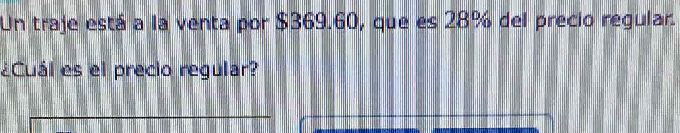 Un traje está a la venta por $369.60, que es 28% del precio regular. 
¿Cuál es el precio regular?