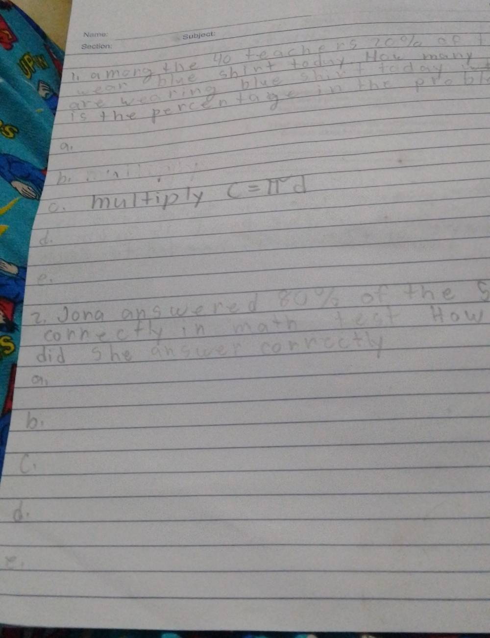 among the go teachers 2oo% ap 
wear blue shirt today. How many
are wearing blue shirt today
is the percentage in the probl
a.
b bn
c. multiply c=π d
d.
e、
2. Jong answered 80% of the s
connecfly in math teat How
did she answer conrectly
a
bi
C.
d.